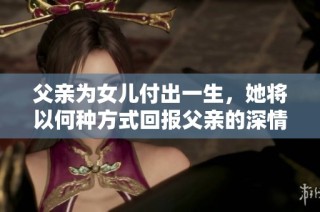 父亲为女儿付出一生，她将以何种方式回报父亲的深情厚谊