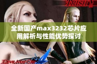 全新国产max3232芯片应用解析与性能优势探讨