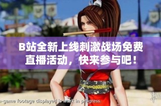 B站全新上线刺激战场免费直播活动，快来参与吧！