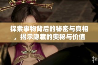 探索事物背后的秘密与真相，揭示隐藏的奥秘与价值
