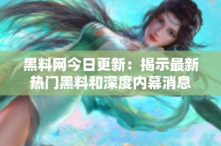 黑料网今日更新：揭示最新热门黑料和深度内幕消息