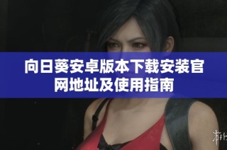 向日葵安卓版本下载安装官网地址及使用指南
