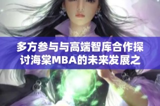 多方参与与高端智库合作探讨海棠MBA的未来发展之路
