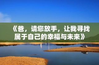 《爸，请您放手，让我寻找属于自己的幸福与未来》
