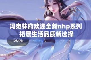 冯宛林府欢迎全新nhp系列 拓展生活品质新选择