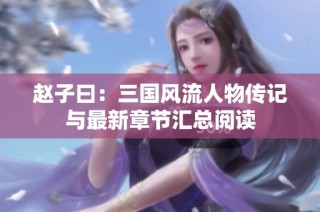 赵子曰：三国风流人物传记与最新章节汇总阅读