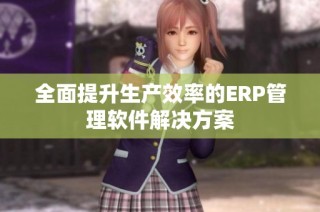 全面提升生产效率的ERP管理软件解决方案