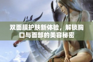 双面膜护肤新体验，解锁胸口与面部的美容秘密