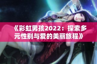 《彩虹男孩2022：探索多元性别与爱的美丽旅程》