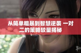从简单粗暴到智慧逆袭 一对二的策略较量揭秘
