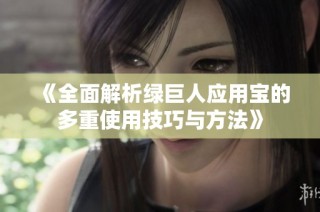 《全面解析绿巨人应用宝的多重使用技巧与方法》