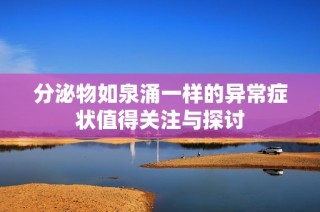 分泌物如泉涌一样的异常症状值得关注与探讨