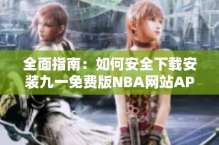 全面指南：如何安全下载安装九一免费版NBA网站APP