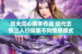 双夫同心携手作战 现代恋情三人行探索不同情感模式