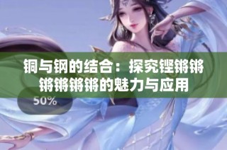 铜与钢的结合：探究铿锵锵锵锵锵锵的魅力与应用