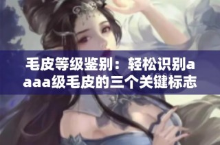 毛皮等级鉴别：轻松识别aaaa级毛皮的三个关键标志