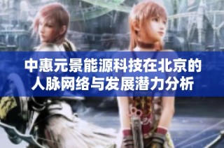 中惠元景能源科技在北京的人脉网络与发展潜力分析
