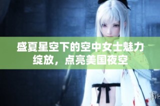盛夏星空下的空中女士魅力绽放，点亮美国夜空