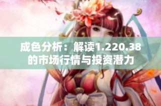 成色分析：解读1.220.38的市场行情与投资潜力