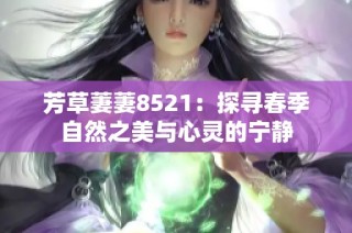芳草萋萋8521：探寻春季自然之美与心灵的宁静