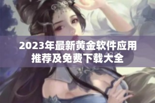 2023年最新黄金软件应用推荐及免费下载大全