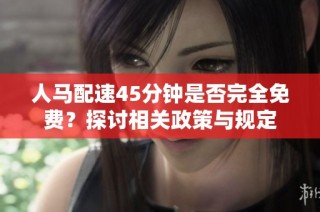 人马配速45分钟是否完全免费？探讨相关政策与规定