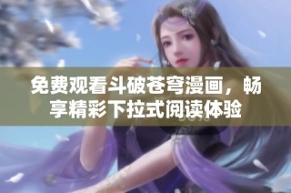 免费观看斗破苍穹漫画，畅享精彩下拉式阅读体验
