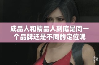 成品人和精品人到底是同一个品牌还是不同的定位呢