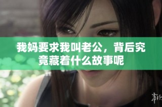 我妈要求我叫老公，背后究竟藏着什么故事呢