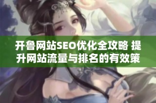 开鲁网站SEO优化全攻略 提升网站流量与排名的有效策略