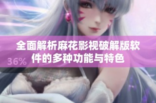 全面解析麻花影视破解版软件的多种功能与特色