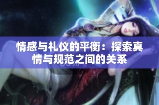 情感与礼仪的平衡：探索真情与规范之间的关系