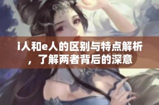 i人和e人的区别与特点解析，了解两者背后的深意