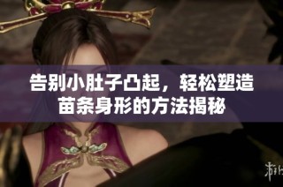 告别小肚子凸起，轻松塑造苗条身形的方法揭秘
