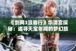 《剑网3浪客行》华清宫探秘：追寻天宝年间的梦幻旅程