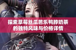 探索草莓丝瓜芭乐鸭脖奶茶的独特风味与价格详情