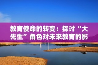 教育使命的转变：探讨“大先生”角色对未来教育的影响