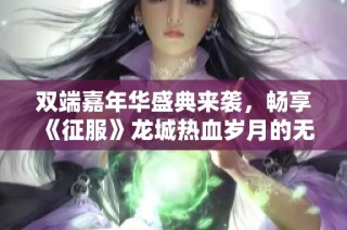 双端嘉年华盛典来袭，畅享《征服》龙城热血岁月的无尽好礼