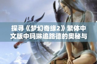 探寻《梦幻奇缘2》繁体中文版中玛琳追路德的奥秘与挑战