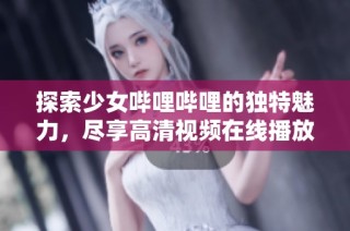 探索少女哔哩哔哩的独特魅力，尽享高清视频在线播放体验