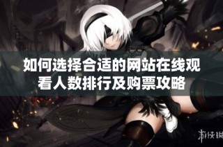 如何选择合适的网站在线观看人数排行及购票攻略