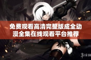 免费观看高清完整版成全动漫全集在线观看平台推荐