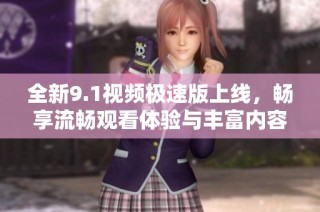 全新9.1视频极速版上线，畅享流畅观看体验与丰富内容