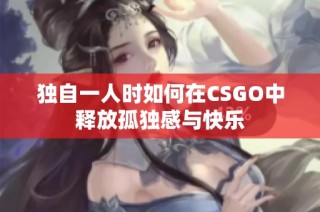 独自一人时如何在CSGO中释放孤独感与快乐