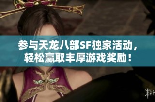 参与天龙八部SF独家活动，轻松赢取丰厚游戏奖励！
