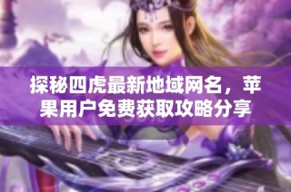 探秘四虎最新地域网名，苹果用户免费获取攻略分享