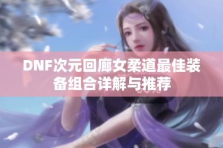 DNF次元回廊女柔道最佳装备组合详解与推荐