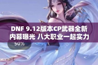 DNF 9.12版本CP武器全新内幕曝光 八大职业一起实力增强