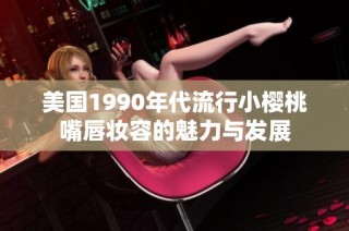 美国1990年代流行小樱桃嘴唇妆容的魅力与发展