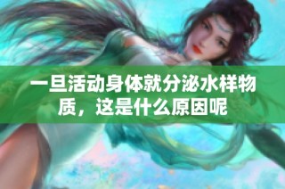 一旦活动身体就分泌水样物质，这是什么原因呢
